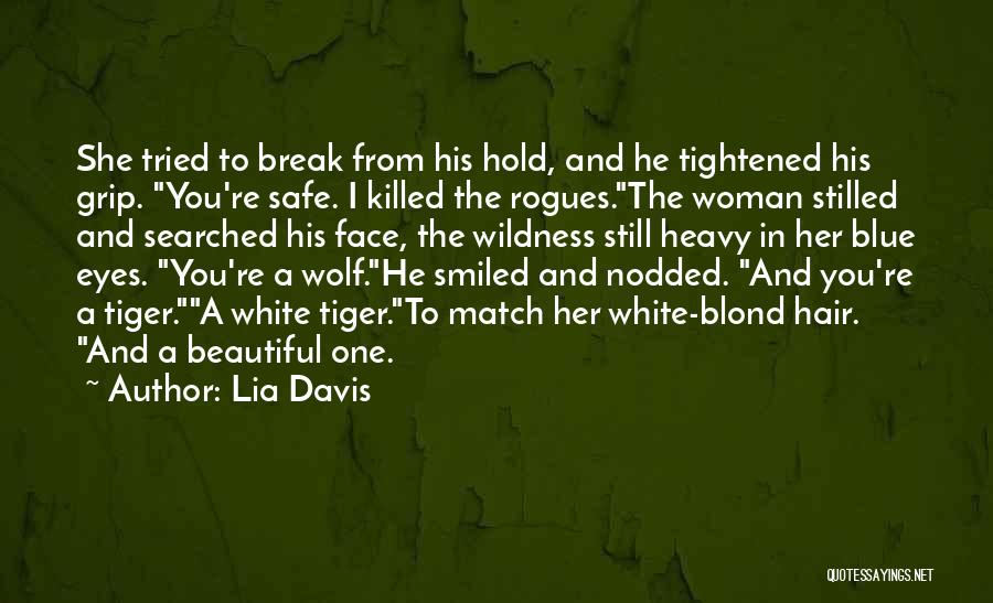 Lia Davis Quotes: She Tried To Break From His Hold, And He Tightened His Grip. You're Safe. I Killed The Rogues.the Woman Stilled