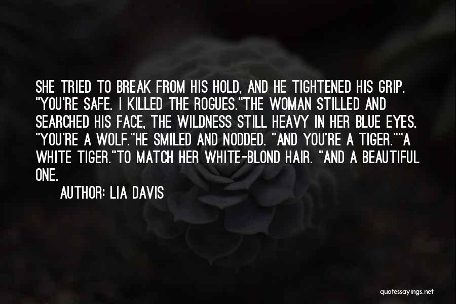 Lia Davis Quotes: She Tried To Break From His Hold, And He Tightened His Grip. You're Safe. I Killed The Rogues.the Woman Stilled