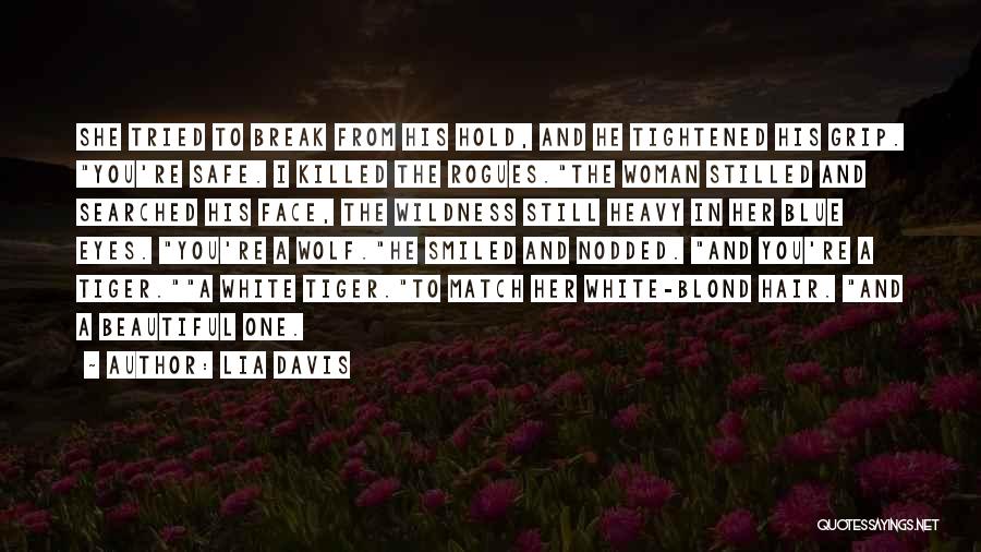 Lia Davis Quotes: She Tried To Break From His Hold, And He Tightened His Grip. You're Safe. I Killed The Rogues.the Woman Stilled