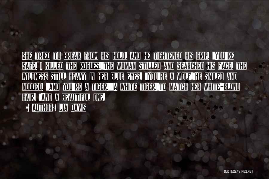 Lia Davis Quotes: She Tried To Break From His Hold, And He Tightened His Grip. You're Safe. I Killed The Rogues.the Woman Stilled