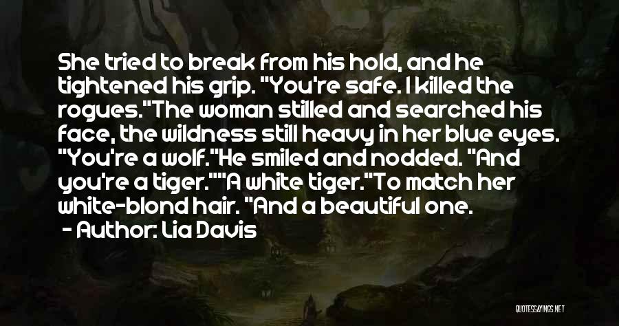 Lia Davis Quotes: She Tried To Break From His Hold, And He Tightened His Grip. You're Safe. I Killed The Rogues.the Woman Stilled