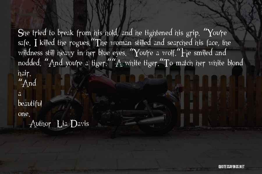 Lia Davis Quotes: She Tried To Break From His Hold, And He Tightened His Grip. You're Safe. I Killed The Rogues.the Woman Stilled