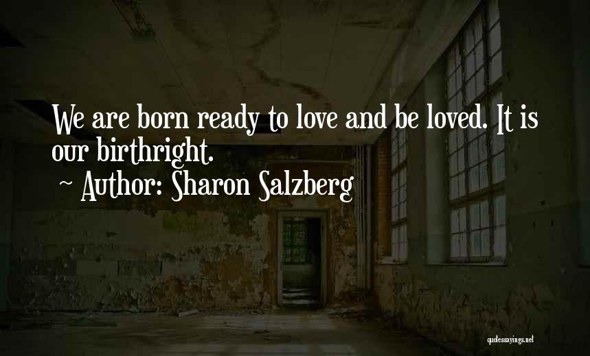 Sharon Salzberg Quotes: We Are Born Ready To Love And Be Loved. It Is Our Birthright.