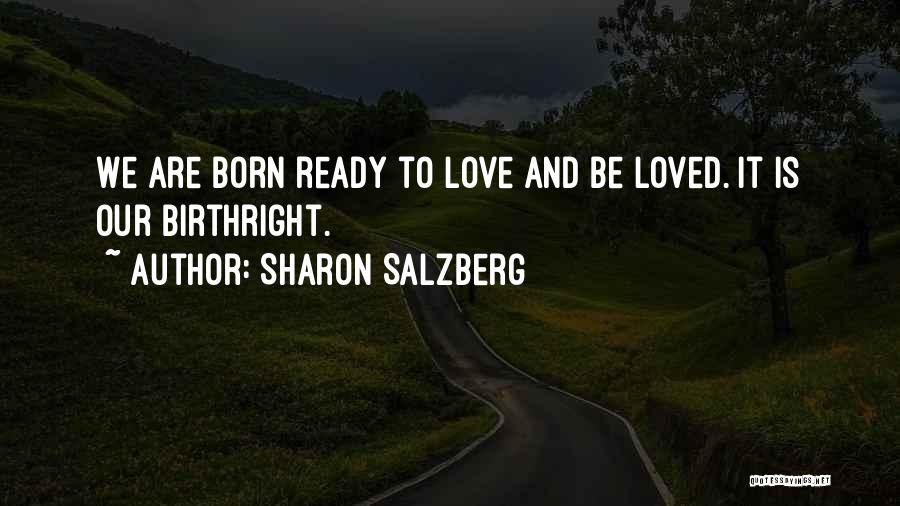 Sharon Salzberg Quotes: We Are Born Ready To Love And Be Loved. It Is Our Birthright.