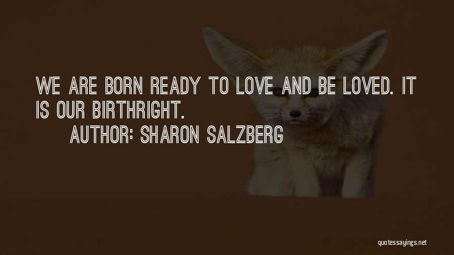 Sharon Salzberg Quotes: We Are Born Ready To Love And Be Loved. It Is Our Birthright.