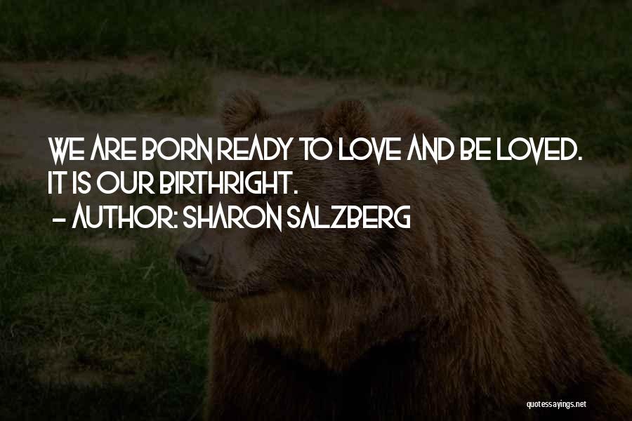 Sharon Salzberg Quotes: We Are Born Ready To Love And Be Loved. It Is Our Birthright.