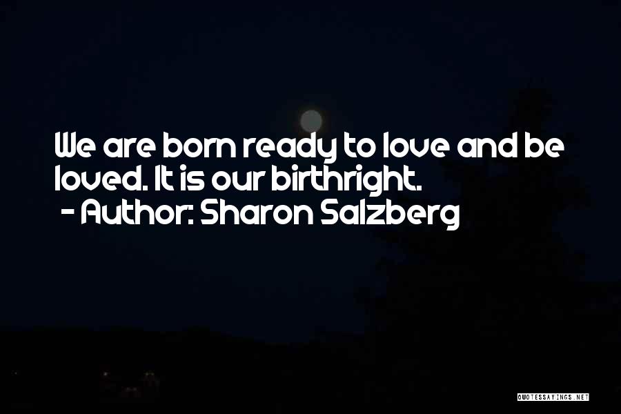 Sharon Salzberg Quotes: We Are Born Ready To Love And Be Loved. It Is Our Birthright.