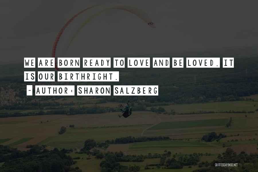Sharon Salzberg Quotes: We Are Born Ready To Love And Be Loved. It Is Our Birthright.