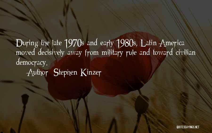 Stephen Kinzer Quotes: During The Late 1970s And Early 1980s, Latin America Moved Decisively Away From Military Rule And Toward Civilian Democracy.