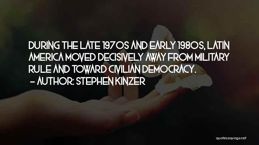 Stephen Kinzer Quotes: During The Late 1970s And Early 1980s, Latin America Moved Decisively Away From Military Rule And Toward Civilian Democracy.