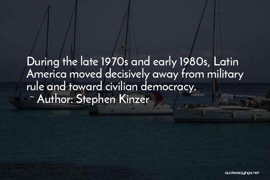 Stephen Kinzer Quotes: During The Late 1970s And Early 1980s, Latin America Moved Decisively Away From Military Rule And Toward Civilian Democracy.