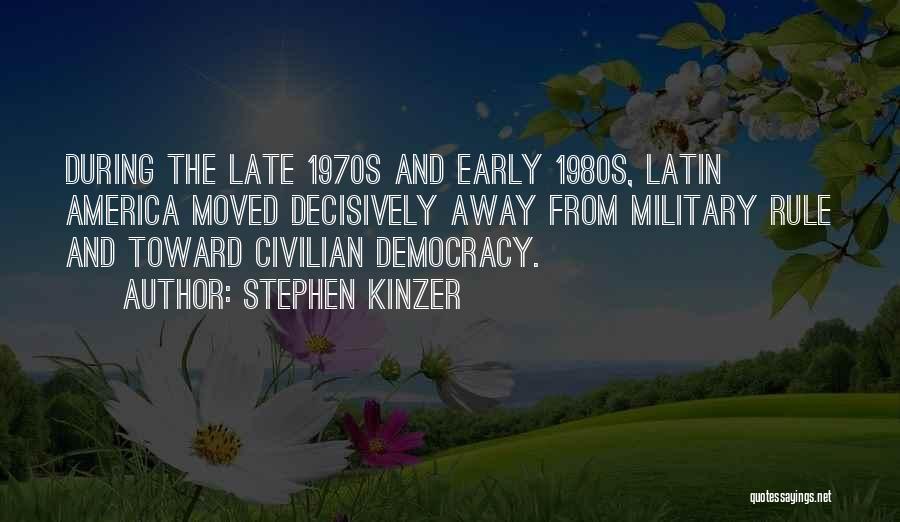 Stephen Kinzer Quotes: During The Late 1970s And Early 1980s, Latin America Moved Decisively Away From Military Rule And Toward Civilian Democracy.