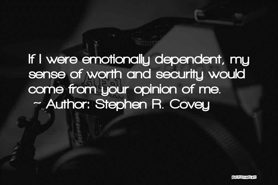 Stephen R. Covey Quotes: If I Were Emotionally Dependent, My Sense Of Worth And Security Would Come From Your Opinion Of Me.