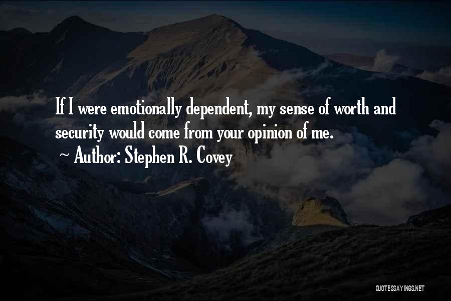 Stephen R. Covey Quotes: If I Were Emotionally Dependent, My Sense Of Worth And Security Would Come From Your Opinion Of Me.