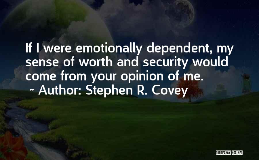 Stephen R. Covey Quotes: If I Were Emotionally Dependent, My Sense Of Worth And Security Would Come From Your Opinion Of Me.