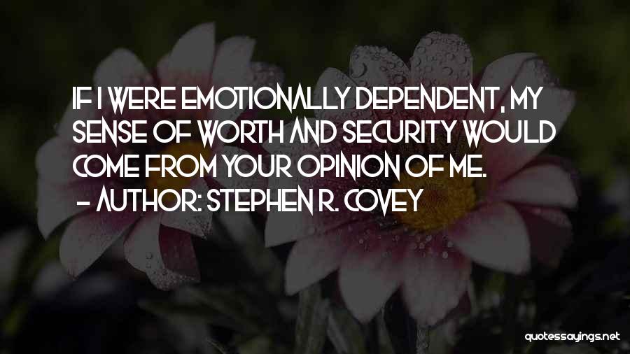 Stephen R. Covey Quotes: If I Were Emotionally Dependent, My Sense Of Worth And Security Would Come From Your Opinion Of Me.