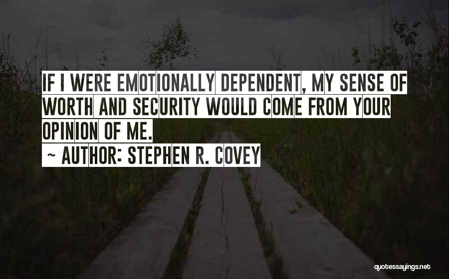 Stephen R. Covey Quotes: If I Were Emotionally Dependent, My Sense Of Worth And Security Would Come From Your Opinion Of Me.