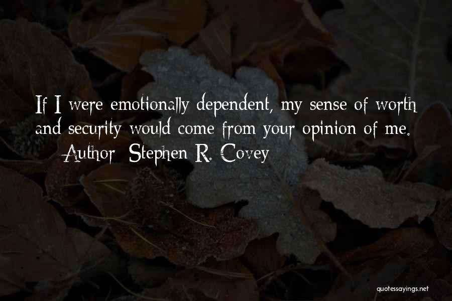 Stephen R. Covey Quotes: If I Were Emotionally Dependent, My Sense Of Worth And Security Would Come From Your Opinion Of Me.