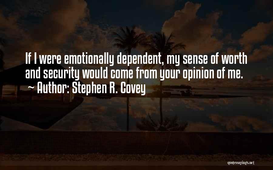 Stephen R. Covey Quotes: If I Were Emotionally Dependent, My Sense Of Worth And Security Would Come From Your Opinion Of Me.