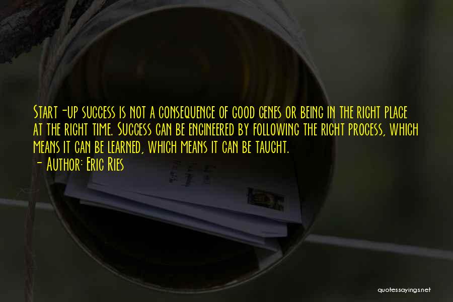 Eric Ries Quotes: Start-up Success Is Not A Consequence Of Good Genes Or Being In The Right Place At The Right Time. Success