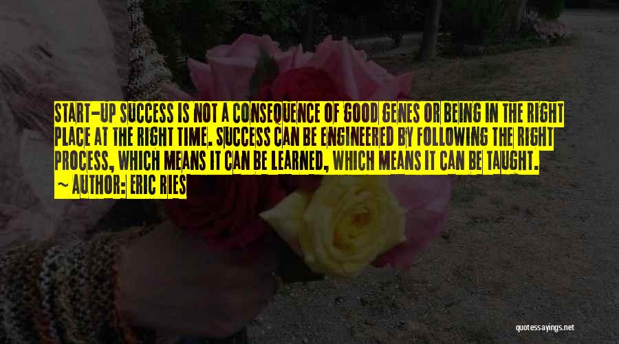 Eric Ries Quotes: Start-up Success Is Not A Consequence Of Good Genes Or Being In The Right Place At The Right Time. Success