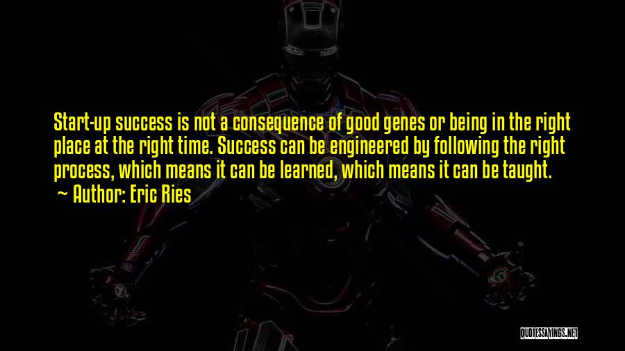 Eric Ries Quotes: Start-up Success Is Not A Consequence Of Good Genes Or Being In The Right Place At The Right Time. Success