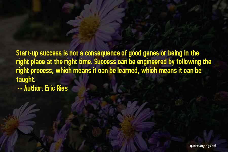 Eric Ries Quotes: Start-up Success Is Not A Consequence Of Good Genes Or Being In The Right Place At The Right Time. Success