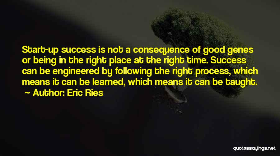 Eric Ries Quotes: Start-up Success Is Not A Consequence Of Good Genes Or Being In The Right Place At The Right Time. Success