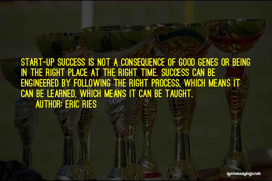 Eric Ries Quotes: Start-up Success Is Not A Consequence Of Good Genes Or Being In The Right Place At The Right Time. Success