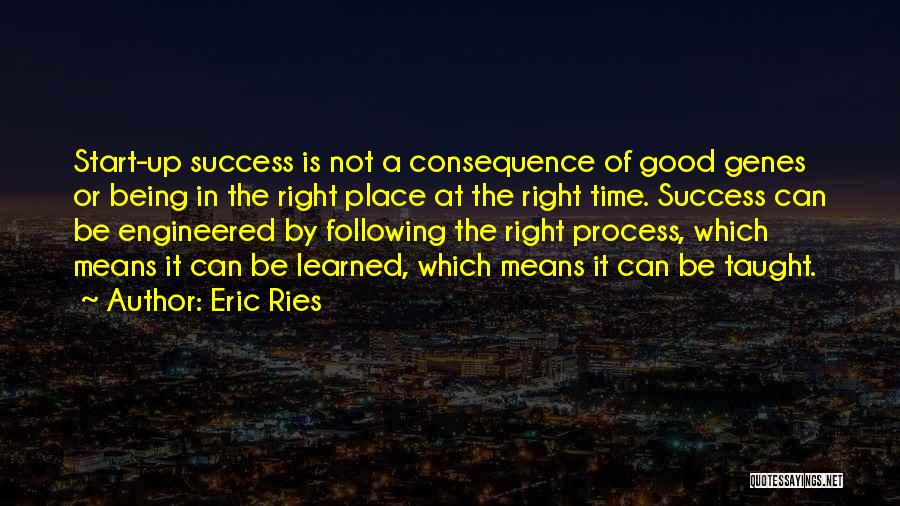 Eric Ries Quotes: Start-up Success Is Not A Consequence Of Good Genes Or Being In The Right Place At The Right Time. Success