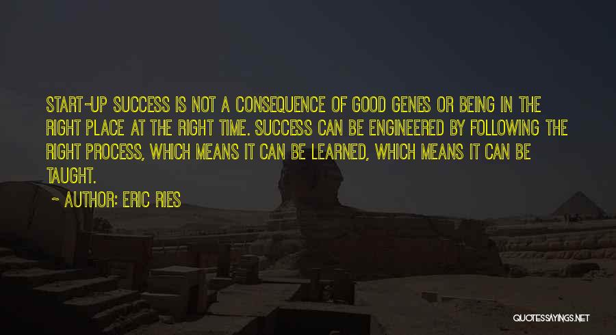 Eric Ries Quotes: Start-up Success Is Not A Consequence Of Good Genes Or Being In The Right Place At The Right Time. Success