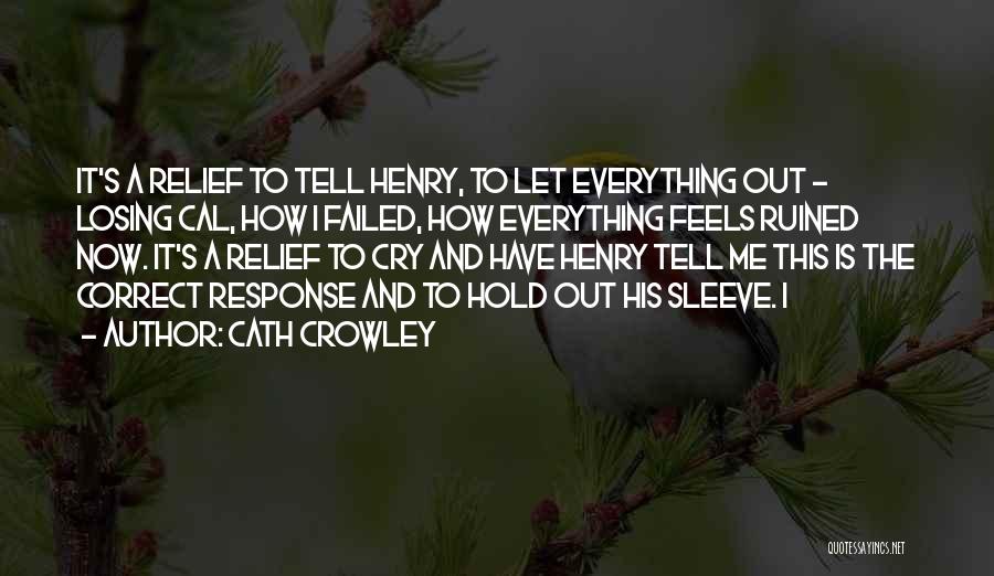 Cath Crowley Quotes: It's A Relief To Tell Henry, To Let Everything Out - Losing Cal, How I Failed, How Everything Feels Ruined