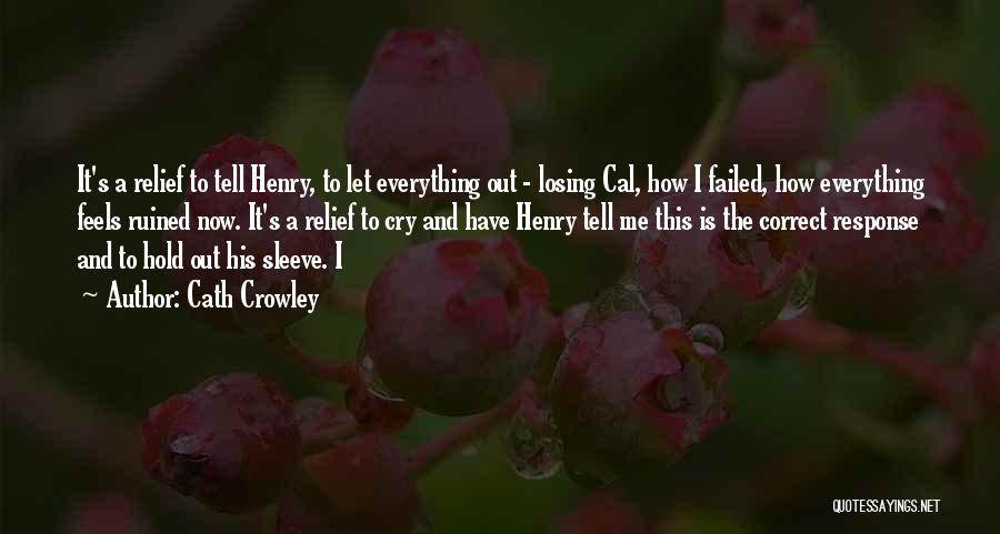 Cath Crowley Quotes: It's A Relief To Tell Henry, To Let Everything Out - Losing Cal, How I Failed, How Everything Feels Ruined