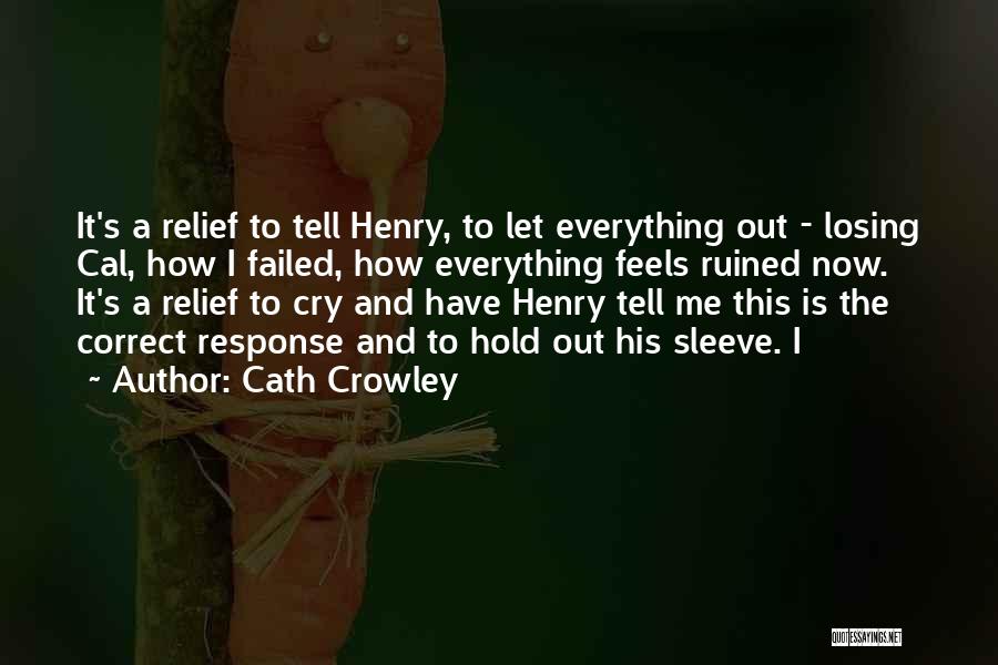 Cath Crowley Quotes: It's A Relief To Tell Henry, To Let Everything Out - Losing Cal, How I Failed, How Everything Feels Ruined