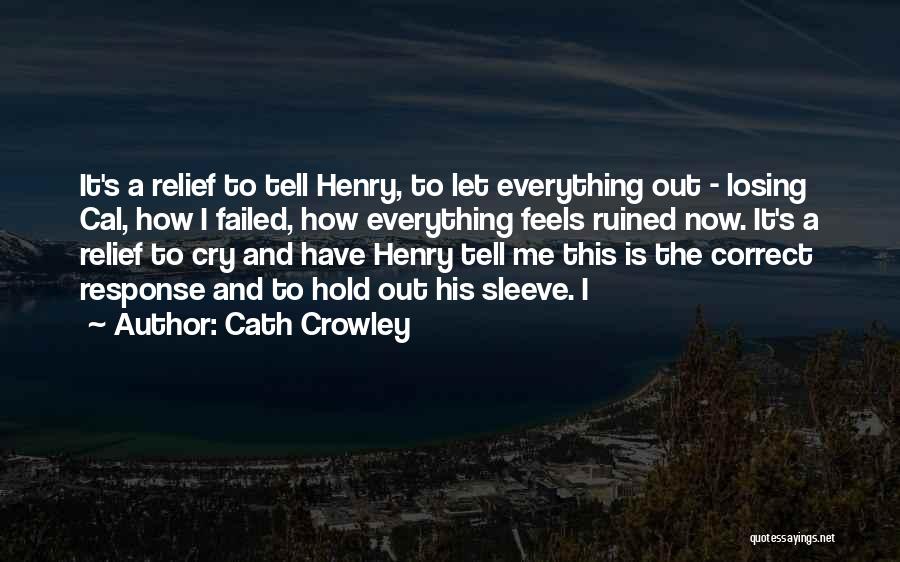 Cath Crowley Quotes: It's A Relief To Tell Henry, To Let Everything Out - Losing Cal, How I Failed, How Everything Feels Ruined
