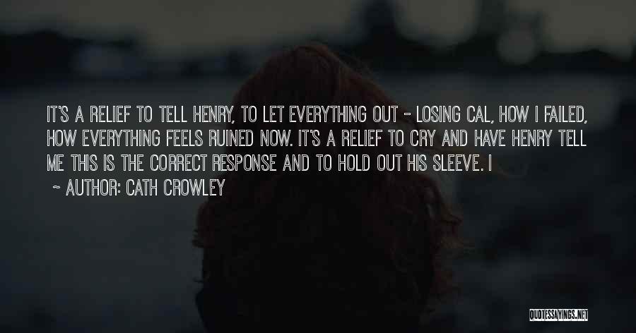 Cath Crowley Quotes: It's A Relief To Tell Henry, To Let Everything Out - Losing Cal, How I Failed, How Everything Feels Ruined