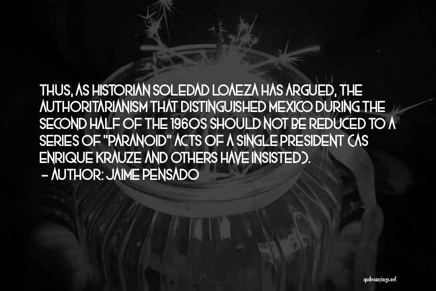 Jaime Pensado Quotes: Thus, As Historian Soledad Loaeza Has Argued, The Authoritarianism That Distinguished Mexico During The Second Half Of The 1960s Should