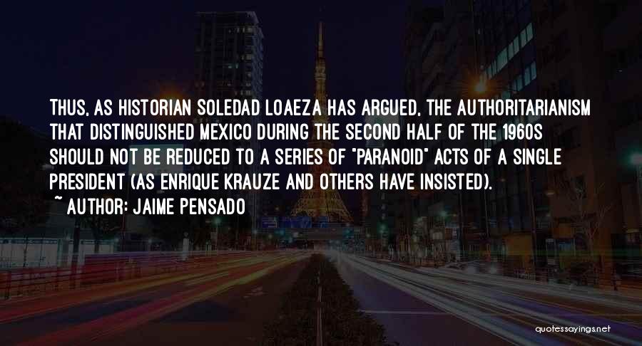 Jaime Pensado Quotes: Thus, As Historian Soledad Loaeza Has Argued, The Authoritarianism That Distinguished Mexico During The Second Half Of The 1960s Should