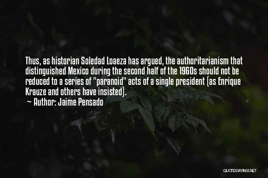 Jaime Pensado Quotes: Thus, As Historian Soledad Loaeza Has Argued, The Authoritarianism That Distinguished Mexico During The Second Half Of The 1960s Should