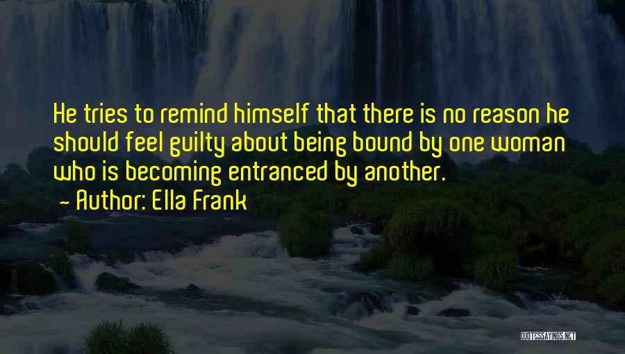 Ella Frank Quotes: He Tries To Remind Himself That There Is No Reason He Should Feel Guilty About Being Bound By One Woman