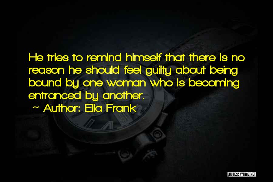 Ella Frank Quotes: He Tries To Remind Himself That There Is No Reason He Should Feel Guilty About Being Bound By One Woman