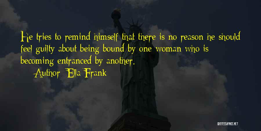 Ella Frank Quotes: He Tries To Remind Himself That There Is No Reason He Should Feel Guilty About Being Bound By One Woman