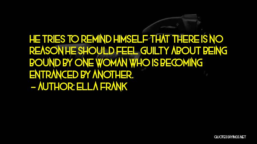 Ella Frank Quotes: He Tries To Remind Himself That There Is No Reason He Should Feel Guilty About Being Bound By One Woman