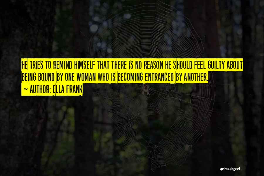 Ella Frank Quotes: He Tries To Remind Himself That There Is No Reason He Should Feel Guilty About Being Bound By One Woman