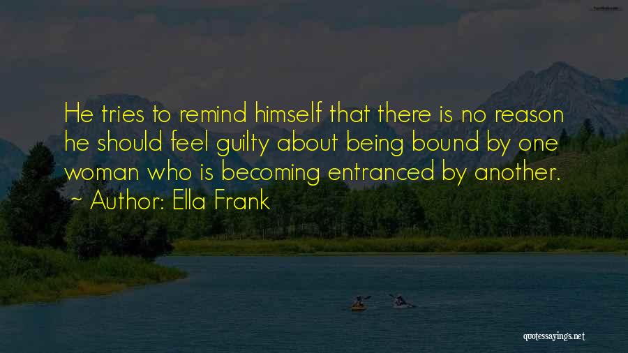 Ella Frank Quotes: He Tries To Remind Himself That There Is No Reason He Should Feel Guilty About Being Bound By One Woman