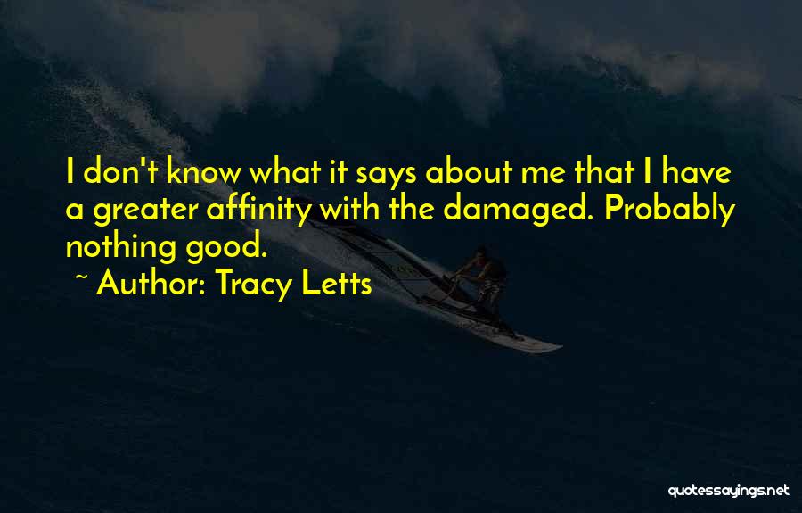 Tracy Letts Quotes: I Don't Know What It Says About Me That I Have A Greater Affinity With The Damaged. Probably Nothing Good.