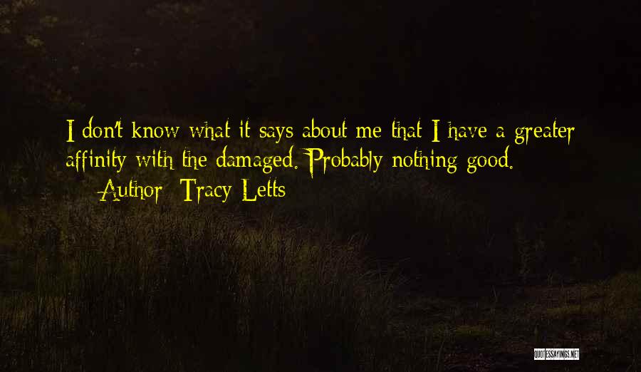 Tracy Letts Quotes: I Don't Know What It Says About Me That I Have A Greater Affinity With The Damaged. Probably Nothing Good.