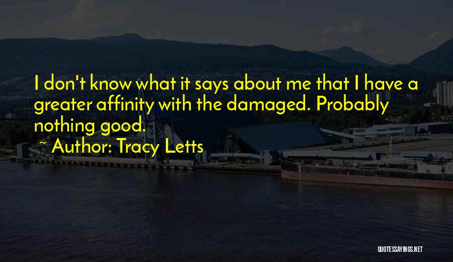 Tracy Letts Quotes: I Don't Know What It Says About Me That I Have A Greater Affinity With The Damaged. Probably Nothing Good.