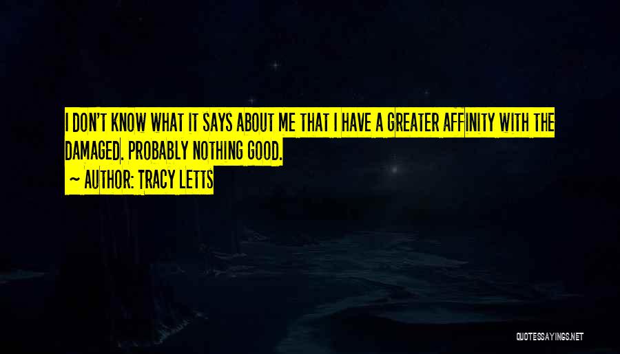 Tracy Letts Quotes: I Don't Know What It Says About Me That I Have A Greater Affinity With The Damaged. Probably Nothing Good.