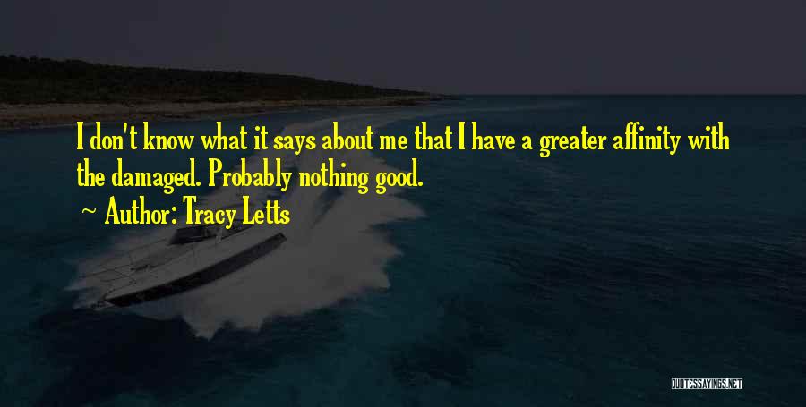 Tracy Letts Quotes: I Don't Know What It Says About Me That I Have A Greater Affinity With The Damaged. Probably Nothing Good.